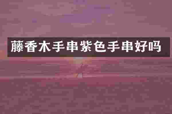 藤香木手串紫色手串好吗