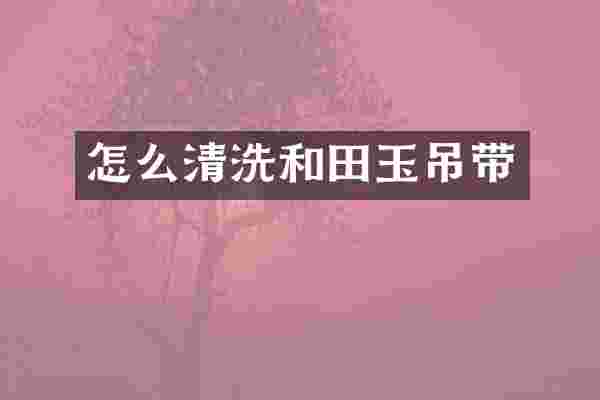 怎么清洗和田玉吊带