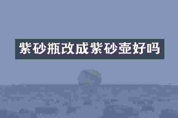 紫砂瓶改成紫砂壶好吗