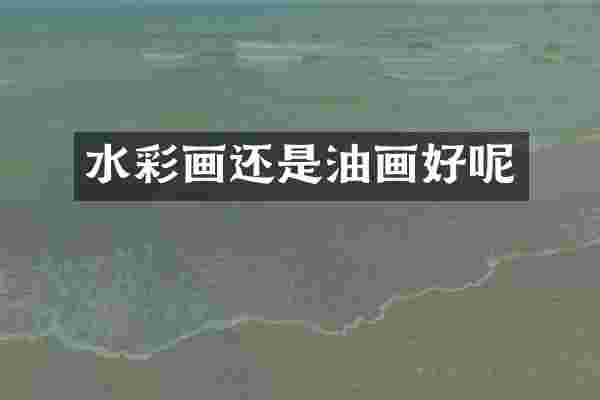 水彩画还是油画好呢