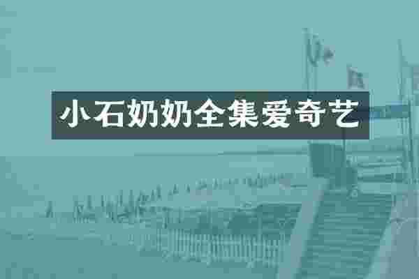 小石奶奶全集爱奇艺