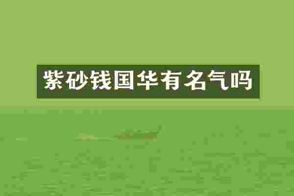 紫砂钱国华有名气吗
