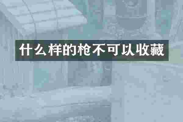 什么样的枪不可以收藏