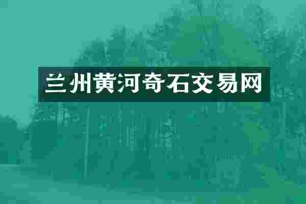 兰州黄河奇石交易网