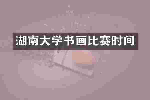 湖南大学书画比赛时间