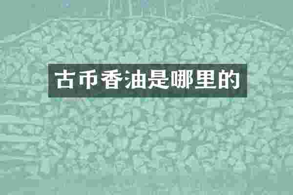 古币香油是哪里的