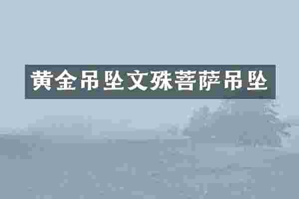 黄金吊坠文殊菩萨吊坠