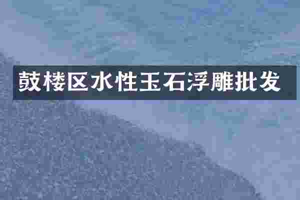 鼓楼区水性玉石浮雕批发