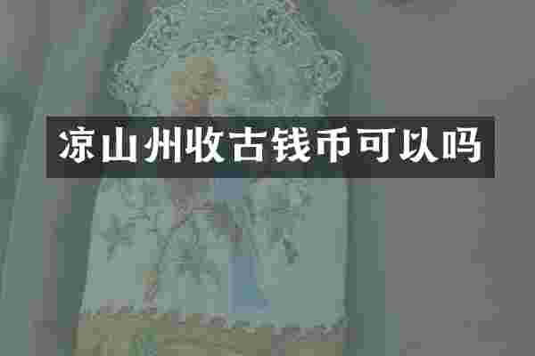 凉山州收古钱币可以吗