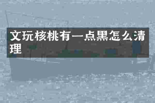 文玩核桃有一点黑怎么清理