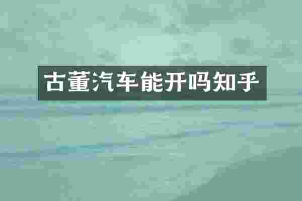 古董汽车能开吗知乎