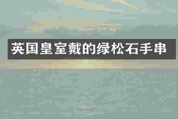 英国皇室戴的绿松石手串