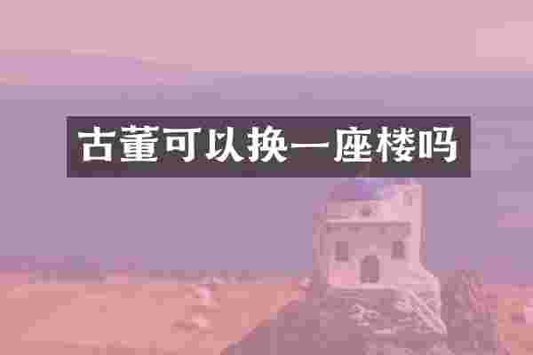 古董可以换一座楼吗