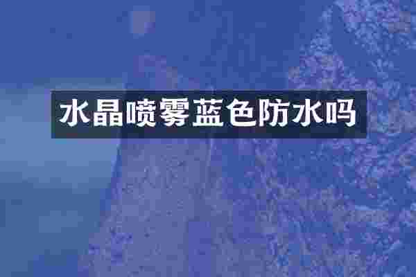水晶喷雾蓝色防水吗