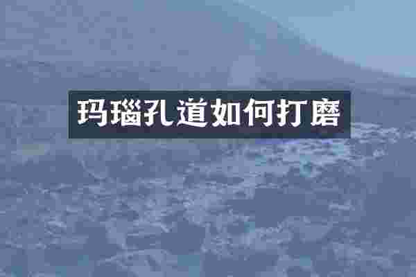 玛瑙孔道如何打磨
