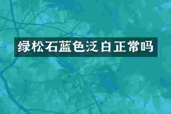 绿松石蓝色泛白正常吗