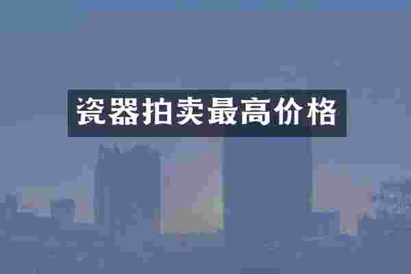 瓷器拍卖最高价格