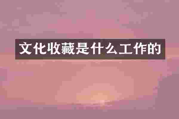 文化收藏是什么工作的