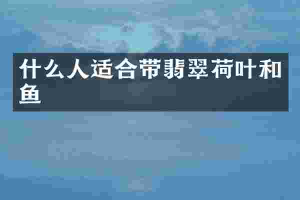 什么人适合带翡翠荷叶和鱼