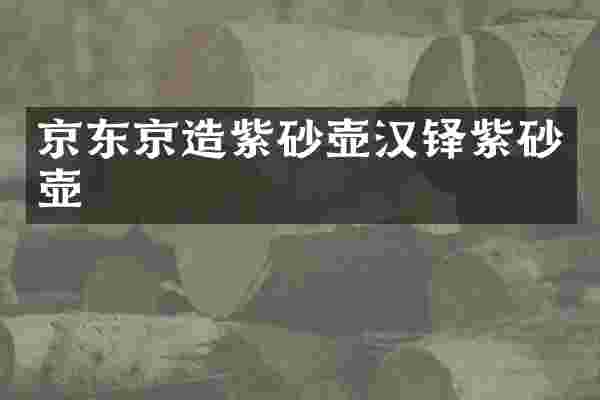 京东京造紫砂壶汉铎紫砂壶