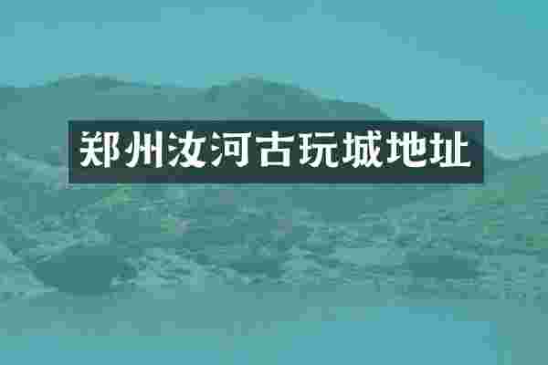 郑州汝河古玩城地址