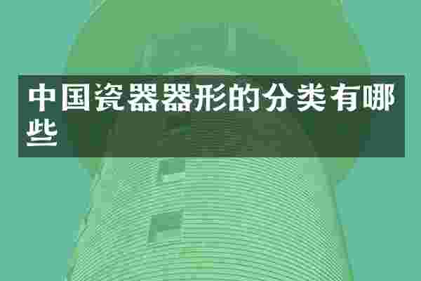 中国瓷器器形的分类有哪些