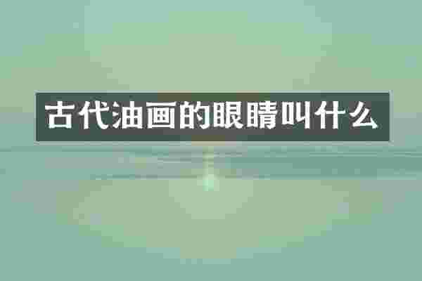 古代油画的眼睛叫什么
