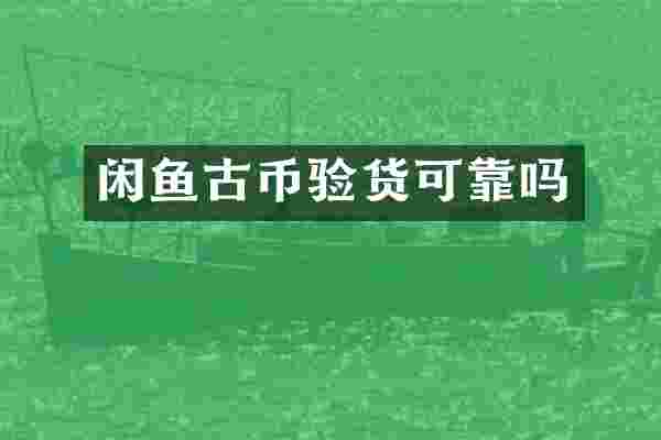 闲鱼古币验货可靠吗