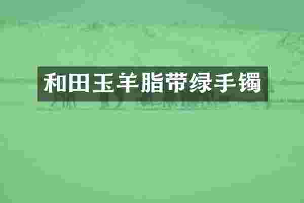 和田玉羊脂带绿手镯