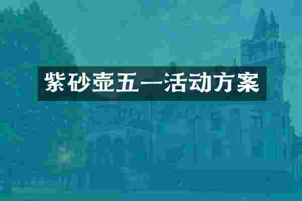 紫砂壶五一活动方案