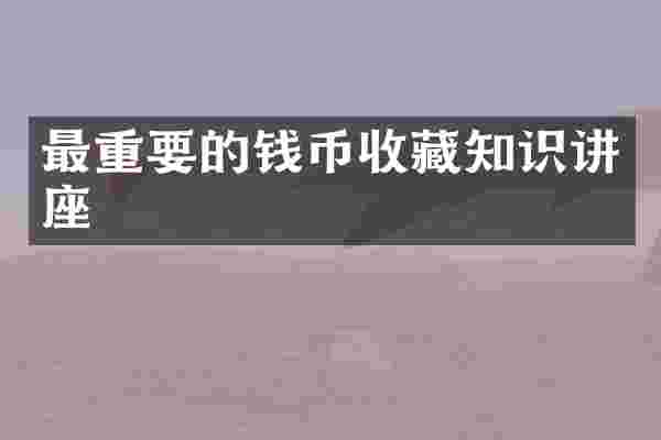 最重要的钱币收藏知识讲座
