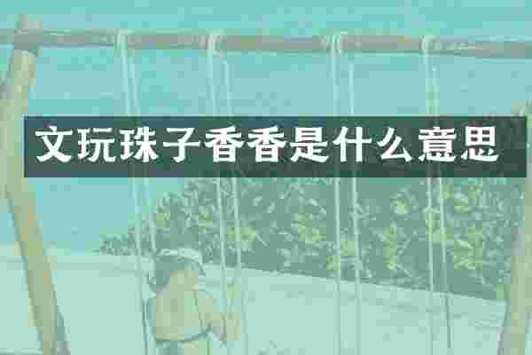 文玩珠子香香是什么意思
