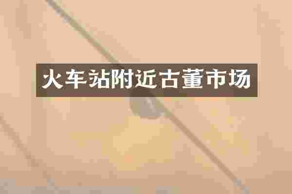 火车站附近古董市场