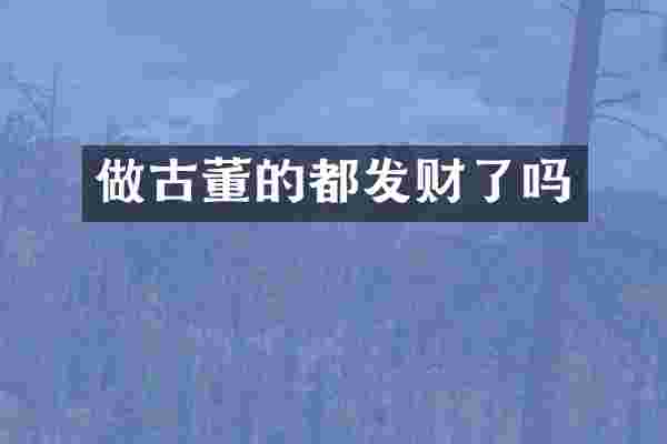 做古董的都发财了吗
