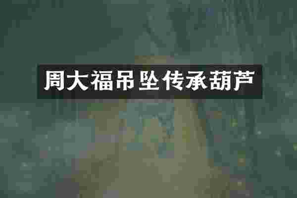 周大福吊坠传承葫芦