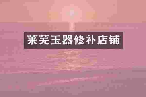莱芜玉器修补店铺