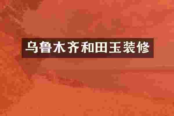 乌鲁木齐和田玉装修