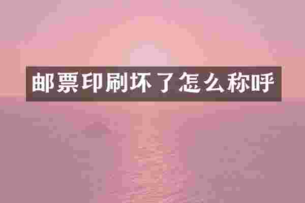 邮票印刷坏了怎么称呼