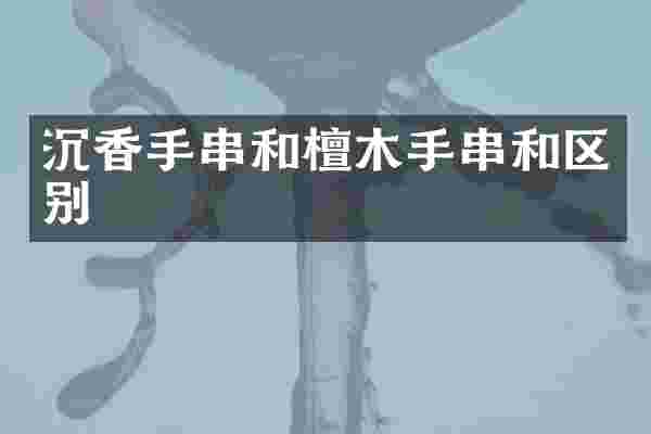 沉香手串和檀木手串和区别