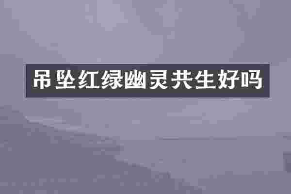 吊坠红绿幽灵共生好吗