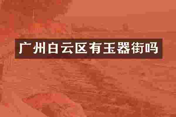 广州白云区有玉器街吗