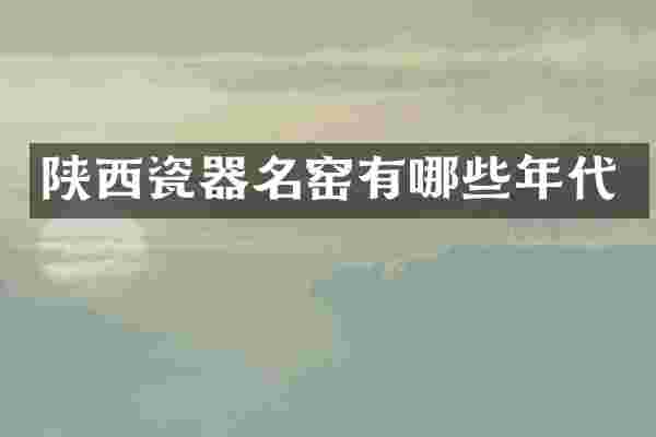 陕西瓷器名窑有哪些年代