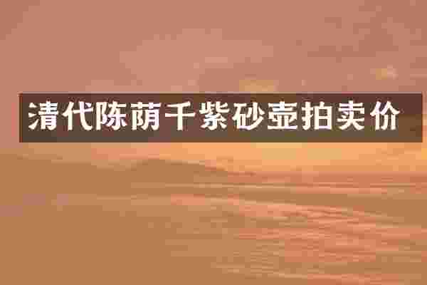 清代陈荫千紫砂壶拍卖价