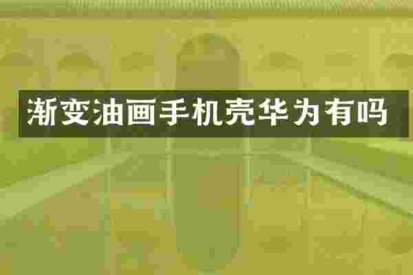 渐变油画手机壳华为有吗