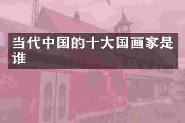 当代中国的十大国画家是谁