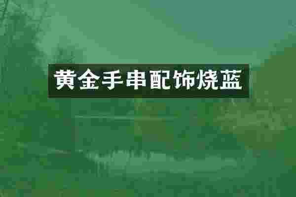 黄金手串配饰烧蓝