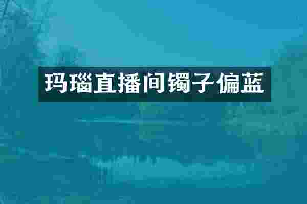 玛瑙直播间镯子偏蓝