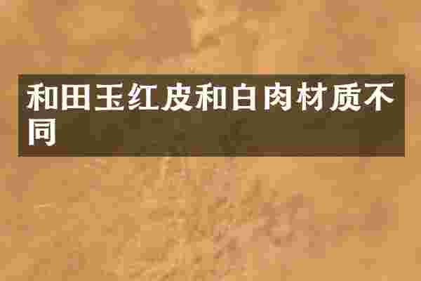 和田玉红皮和白肉材质不同
