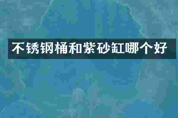 不锈钢桶和紫砂缸哪个好