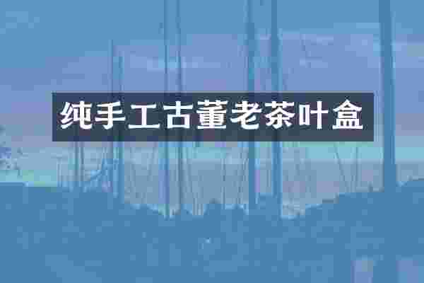 纯手工古董老茶叶盒